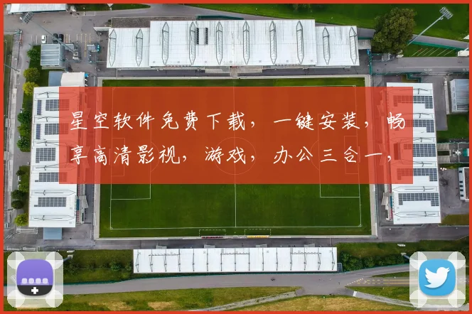星空软件免费下载，一键安装，畅享高清影视，游戏，办公三合一，不容错过