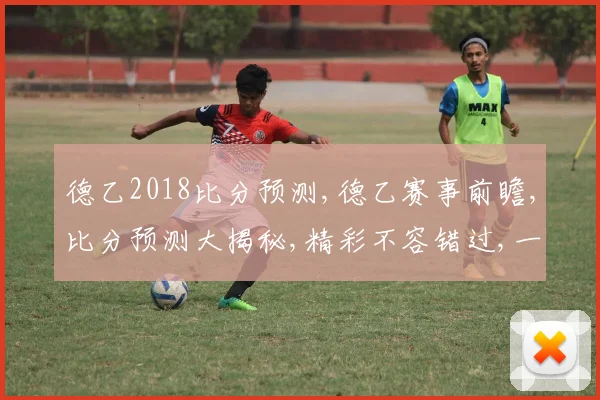 德乙2018比分预测,德乙赛事前瞻,比分预测大揭秘,精彩不容错过,一触即发